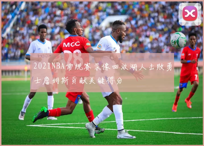 2021NBA常规赛录像回放湖人击败勇士詹姆斯贡献关键得分