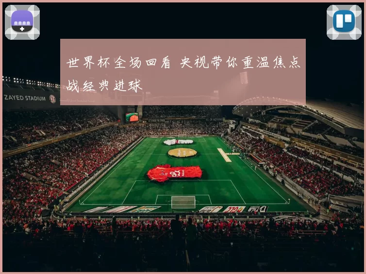 世界杯全场回看 央视带你重温焦点战经典进球