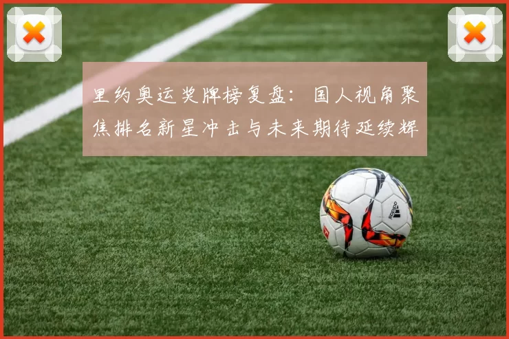 里约奥运奖牌榜复盘：国人视角聚焦排名新星冲击与未来期待延续辉煌