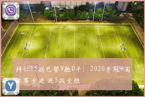 拜仁15战巴黎9胜0平：2020夺冠+淘汰赛全进 近5战全胜