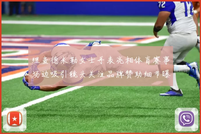 理查德米勒女士手表亮相体育赛事场边吸引镜头关注品牌赞助细节曝光