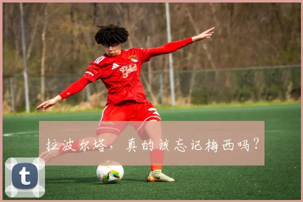 拉波尔塔，真的该忘记梅西吗？