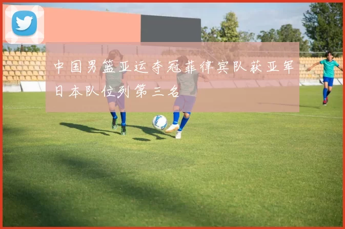 中国男篮亚运夺冠菲律宾队获亚军日本队位列第三名