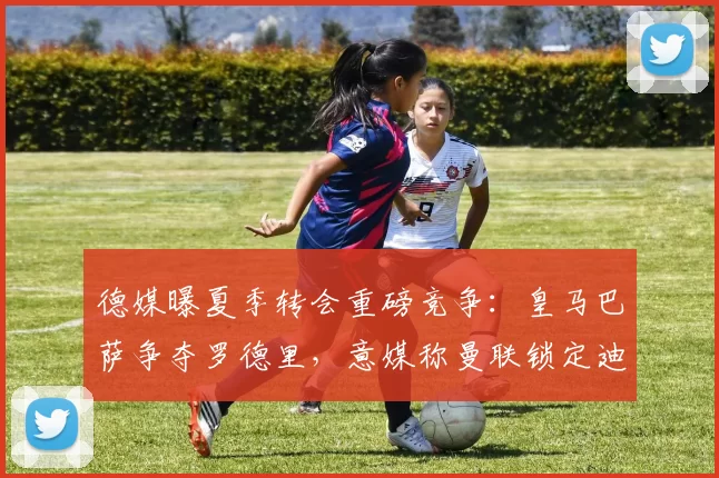 德媒曝夏季转会重磅竞争:皇马巴萨争夺罗德里,意媒称曼联锁定迪马尔科_曼城_西甲_国米