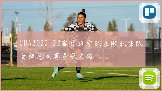 CBA2022-23赛季辽宁队击败北京队晋级总决赛争冠之路