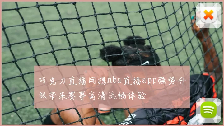巧克力直播网携nba直播app强势升级带来赛事高清流畅体验