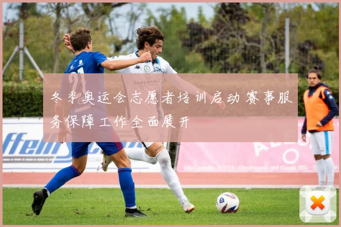冬季奥运会志愿者培训启动 赛事服务保障工作全面展开