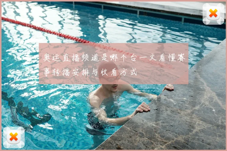 奥运直播频道是哪个台一文看懂赛事转播安排与收看方式
