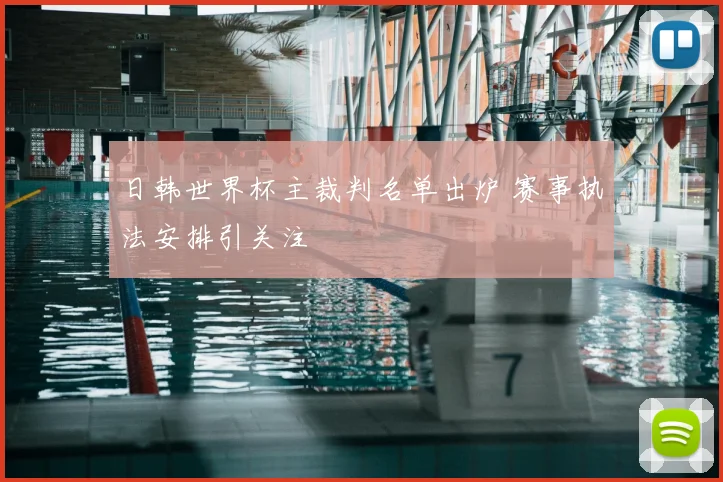 日韩世界杯主裁判名单出炉 赛事执法安排引关注