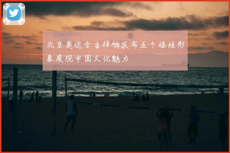 北京奥运会吉祥物发布五个福娃形象展现中国文化魅力