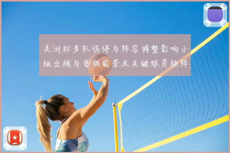 美洲杯多队伤停与阵容调整影响小组出线与晋级前景及关键球员缺阵分析