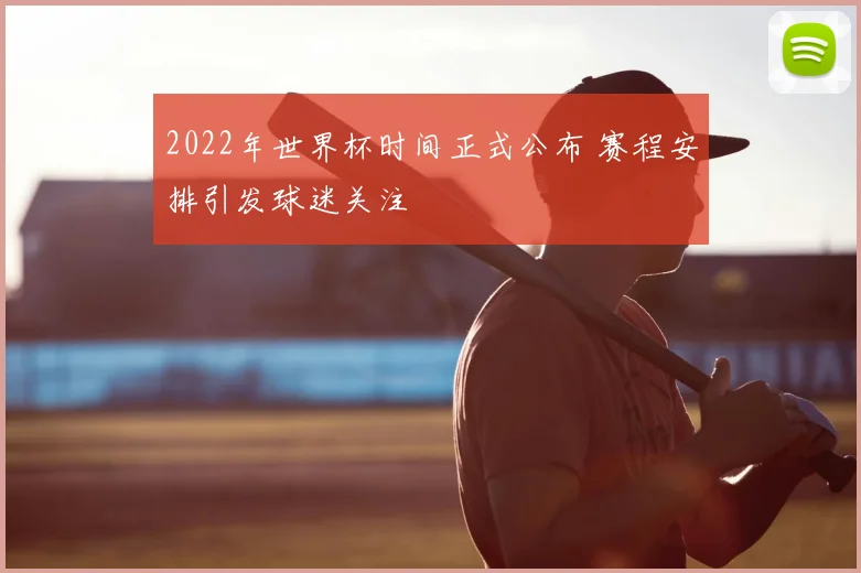 2022年世界杯时间正式公布 赛程安排引发球迷关注