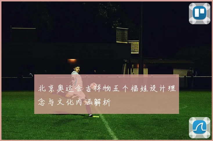 北京奥运会吉祥物五个福娃设计理念与文化内涵解析