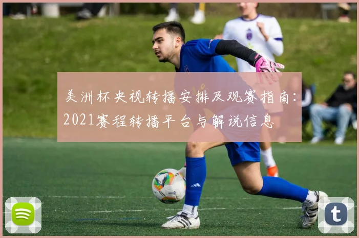 美洲杯央视转播安排及观赛指南：2021赛程转播平台与解说信息