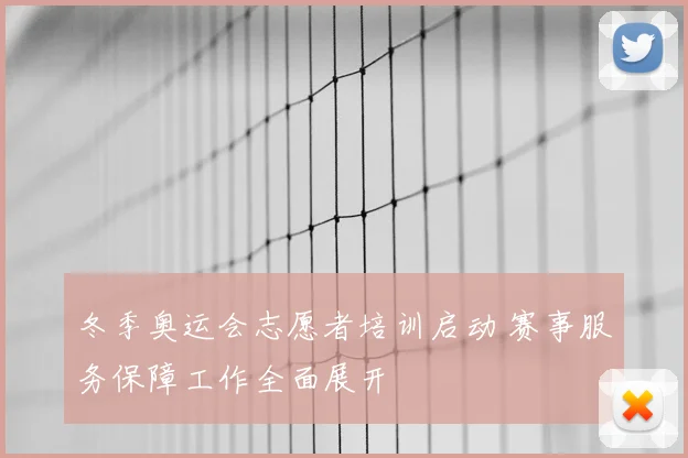 冬季奥运会志愿者培训启动 赛事服务保障工作全面展开